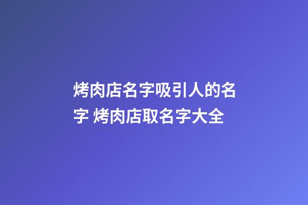 烤肉店名字吸引人的名字 烤肉店取名字大全-第1張-店鋪起名-玄機(jī)派